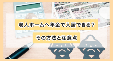 老人ホームへ年金で入居できる？その方法と注意点