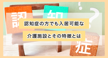 認知症の方でも入居可能な介護施設とその特徴とは