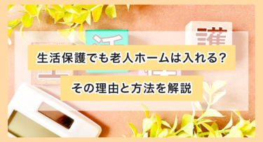 生活保護でも老人ホームは入れる？その理由と方法を解説