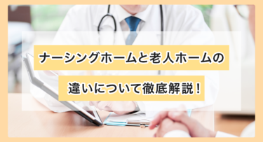 ナーシングホームと老人ホームの違いについて徹底解説！