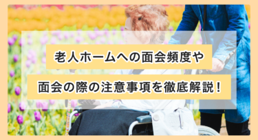 老人ホームへの面会頻度や面会の際の注意事項を徹底解説！