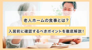 老人ホームの食事とは？入居前に確認するべきポイントを徹底解説！